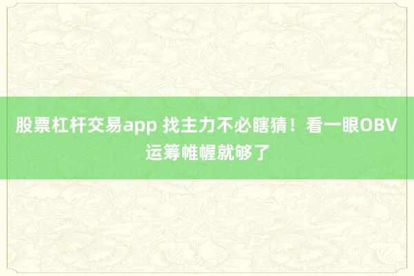 股票杠杆交易app 找主力不必瞎猜！看一眼OBV运筹帷幄就够了