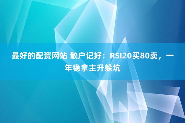 最好的配资网站 散户记好：RSI20买80卖，一年稳拿主升躲坑