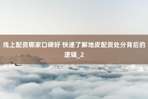 线上配资哪家口碑好 快速了解地皮配资处分背后的逻辑_2