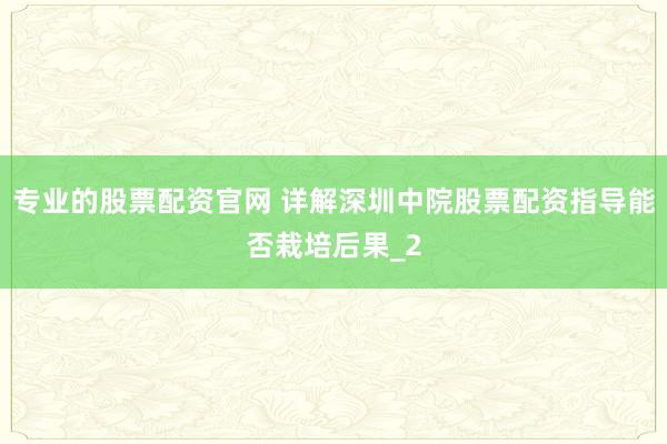 专业的股票配资官网 详解深圳中院股票配资指导能否栽培后果_2