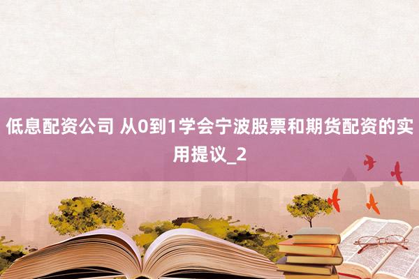 低息配资公司 从0到1学会宁波股票和期货配资的实用提议_2