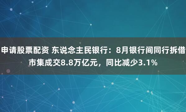 申请股票配资 东说念主民银行：8月银行间同行拆借市集成交8.8万亿元，同比减少3.1%