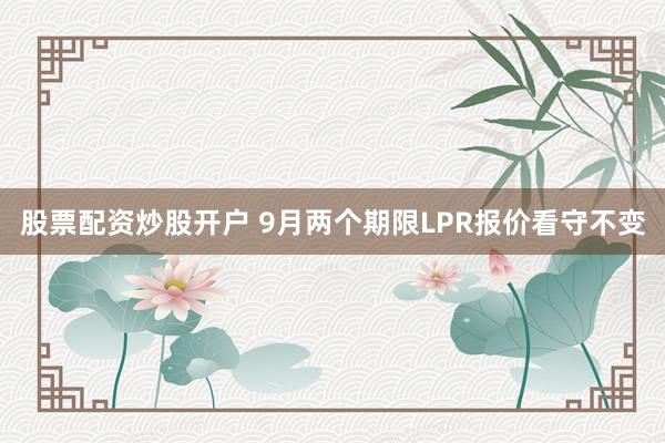 股票配资炒股开户 9月两个期限LPR报价看守不变