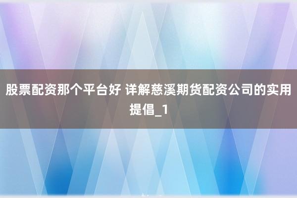 股票配资那个平台好 详解慈溪期货配资公司的实用提倡_1