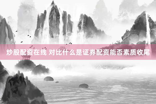 炒股配资在线 对比什么是证券配资能否素质收尾