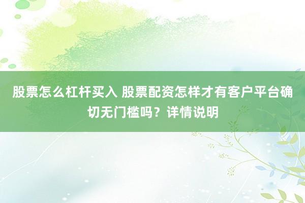 股票怎么杠杆买入 股票配资怎样才有客户平台确切无门槛吗？详情说明