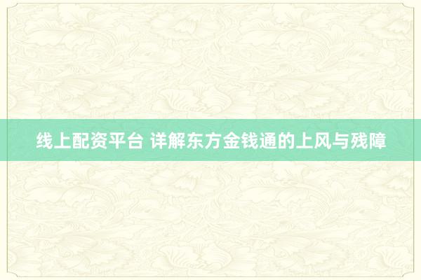 线上配资平台 详解东方金钱通的上风与残障