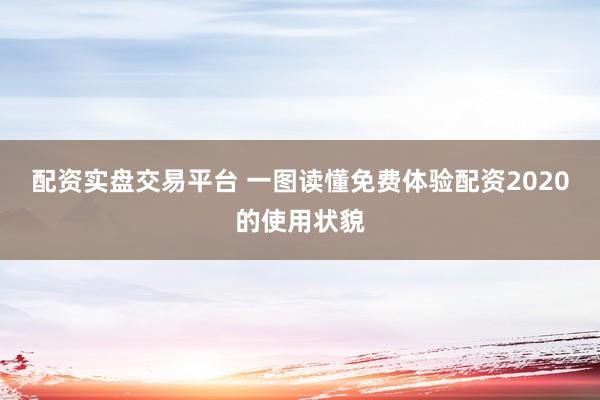 配资实盘交易平台 一图读懂免费体验配资2020的使用状貌