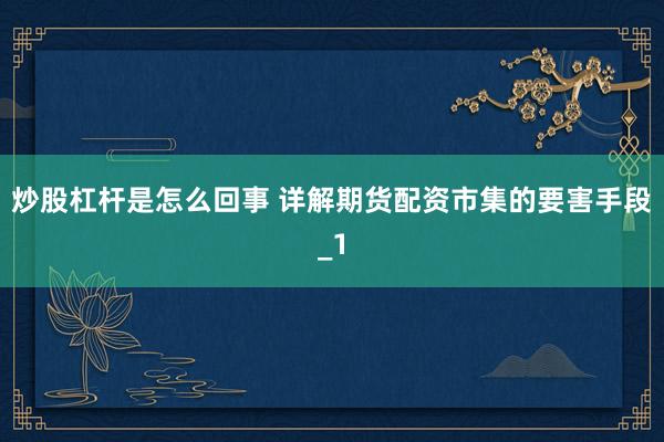 炒股杠杆是怎么回事 详解期货配资市集的要害手段_1