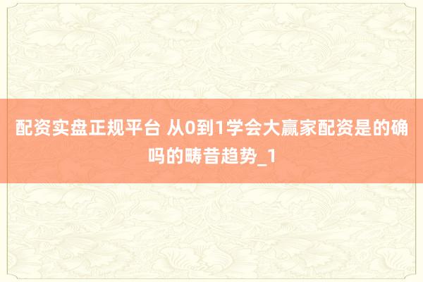 配资实盘正规平台 从0到1学会大赢家配资是的确吗的畴昔趋势_1