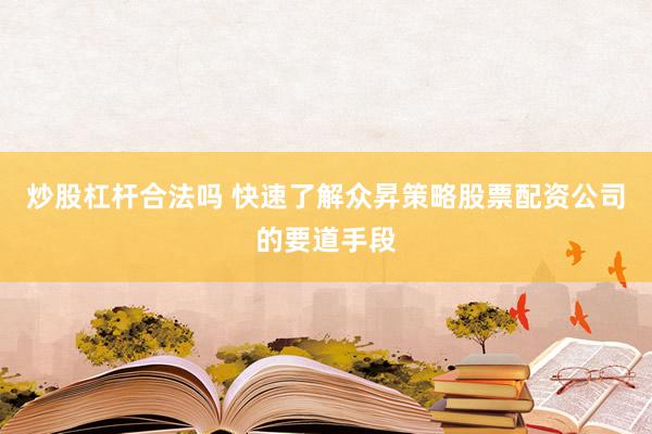 炒股杠杆合法吗 快速了解众昇策略股票配资公司的要道手段